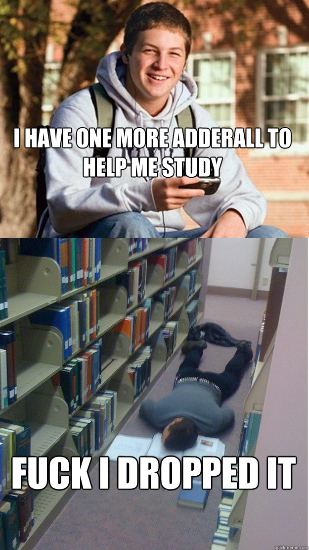 i have one more adderall to help me study fuck i dropped it  College Freshmen on finals