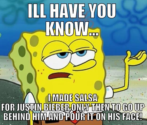 ILL HAVE YOU KNOW... I MADE SALSA FOR JUSTIN BIEBER ONLY THEN TO GO UP BEHIND HIM AND POUR IT ON HIS FACE! Tough Spongebob