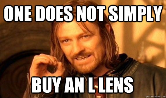 ONE DOES NOT SIMPLY BUY AN L LENS  One Does Not Simply