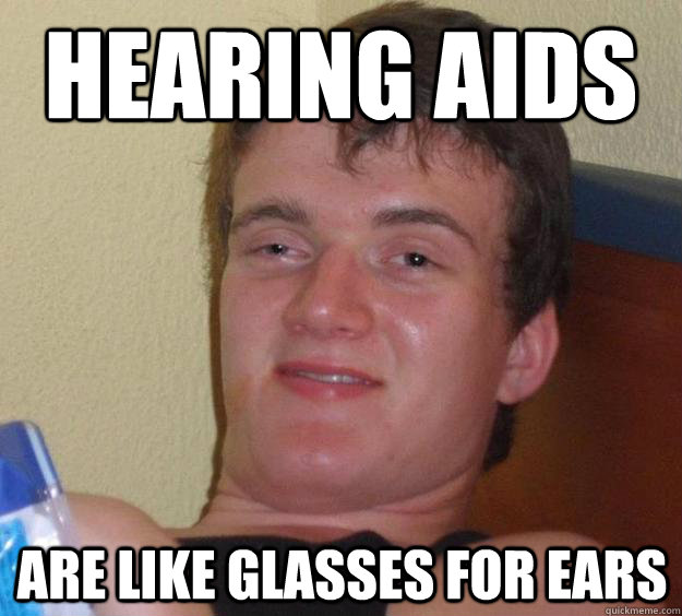hearing aids are like glasses for ears - 10 Guy - quickmeme.