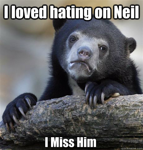 I loved hating on Neil I Miss Him  Confession Bear