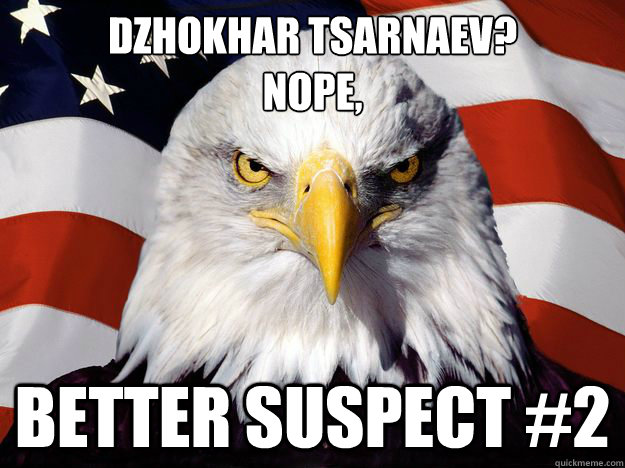 Dzhokhar Tsarnaev? 
Nope, better suspect #2 - Dzhokhar Tsarnaev? 
Nope, better suspect #2  One-up America