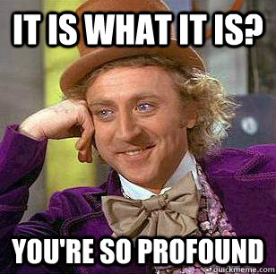 it is what it is? you're so profound - it is what it is? you're so profound  condensending wonka