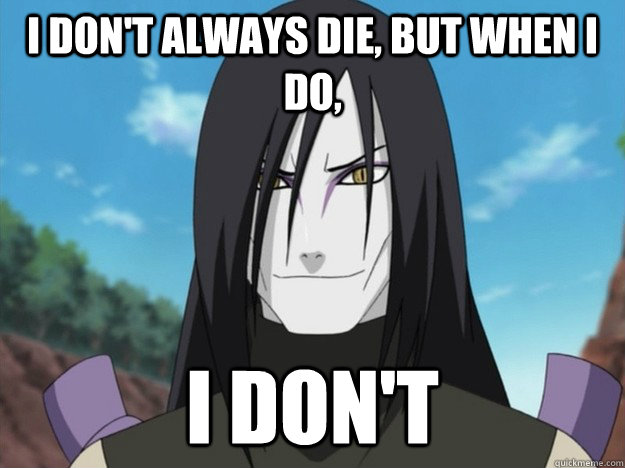 I don't always die, but when i do, i don't  orochimaru is immortal