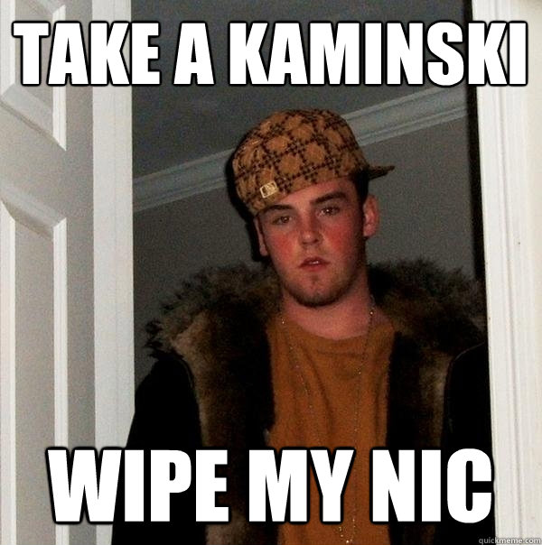 Take a Kaminski Wipe my nic  Scumbag Steve