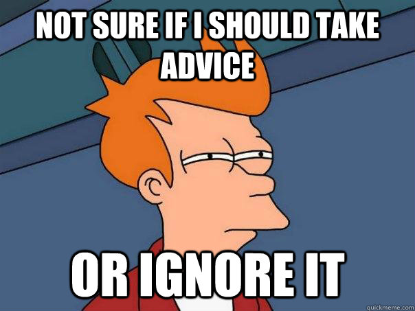 Not sure if i should take advice or ignore it  Futurama Fry