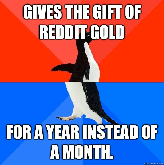 Gives the gift of Reddit Gold For a year instead of a month.  Socially Awesome Awkward Penguin