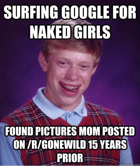 Surfing google for naked girls Found pictures mom posted on /r/gonewild 15 years prior - Surfing google for naked girls Found pictures mom posted on /r/gonewild 15 years prior  Bad Luck Brian