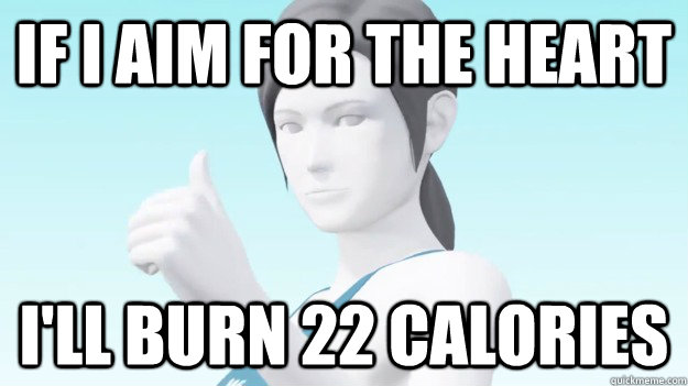 If I aim for the heart I'll burn 22 calories  Wii Fit Trainer