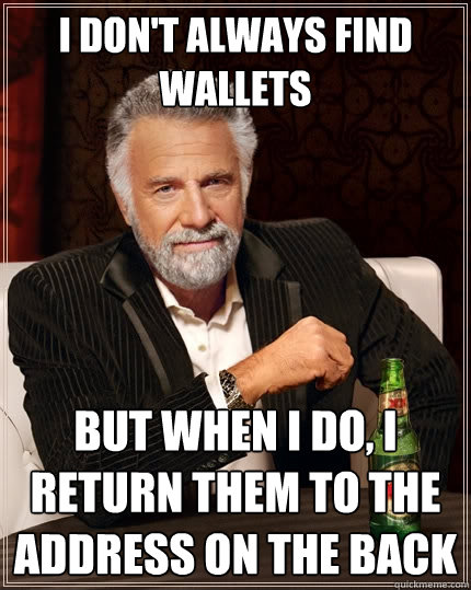 I don't always find wallets But when I do, I return them to the address on the back - I don't always find wallets But when I do, I return them to the address on the back  The Most Interesting Man In The World