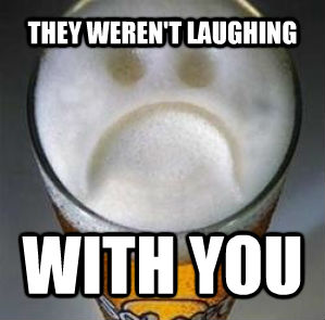 THEY WEREN'T LAUGHING WITH YOU  Confession Beer