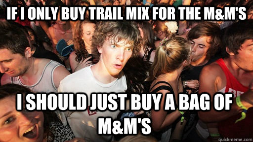 If i only buy trail mix for the m&m's i should just buy a bag of m&m's  Sudden Clarity Clarence
