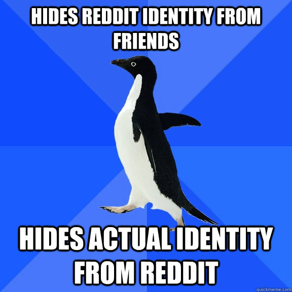 Hides reddit identity from friends Hides actual identity from reddit - Hides reddit identity from friends Hides actual identity from reddit  Socially Awkward Penguin
