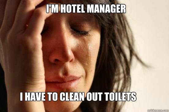 i'm hotel manager i have to clean out toilets  First World Problems