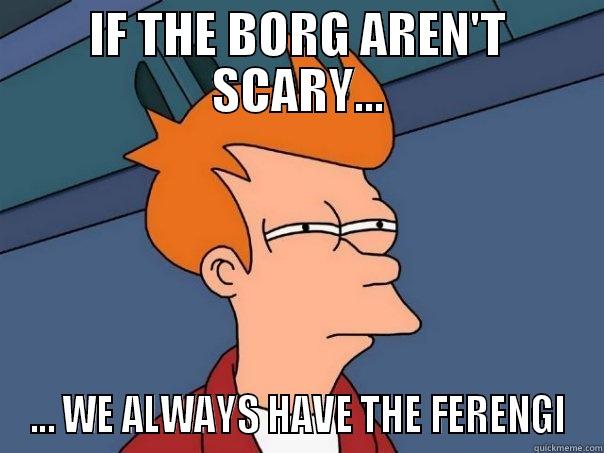 IF THE BORG AREN'T SCARY... ... WE ALWAYS HAVE THE FERENGI Futurama Fry