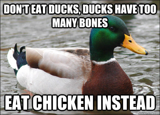 Don't eat ducks, ducks have too many bones Eat chicken instead  Actual Advice Mallard