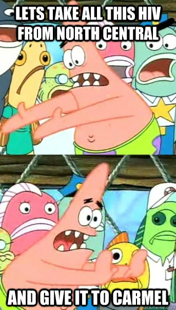 Lets take all this hiv from north central and give it to carmel  Push it somewhere else Patrick