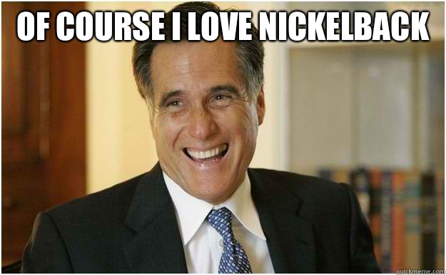 Of course I love nickelback   