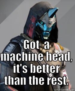  GOT  A MACHINE HEAD, IT'S BETTER THAN THE REST. Misc