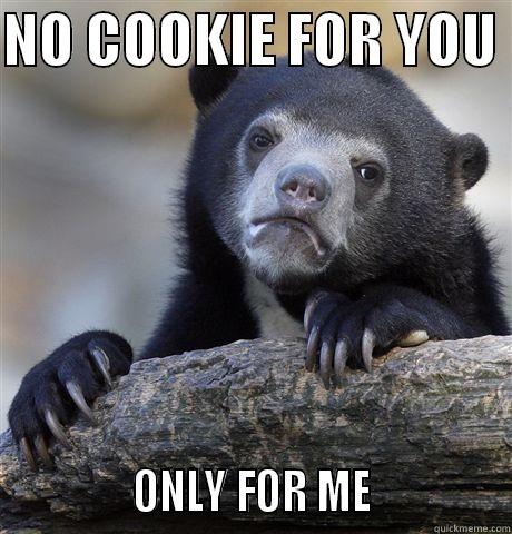 NO COOKIE FOR YOU               ONLY FOR ME              Confession Bear