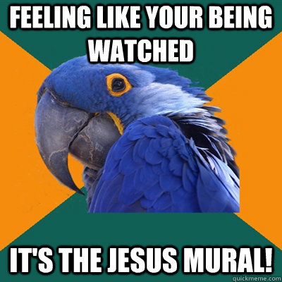 Feeling like your being watched It's the jesus mural!  Paranoid Parrot