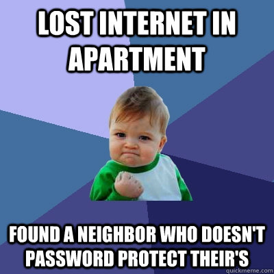 Lost internet in apartment Found a neighbor who doesn't password protect their's  Success Kid