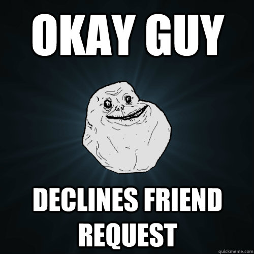 okay guy declines friend request  Forever Alone