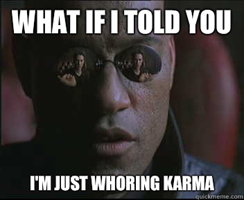 What if I told you I'm just whoring karma  Morpheus SC