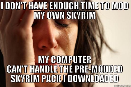 I DON'T HAVE ENOUGH TIME TO MOD MY OWN SKYRIM MY COMPUTER CAN'T HANDLE THE PRE-MODDED SKYRIM PACK I DOWNLOADED First World Problems