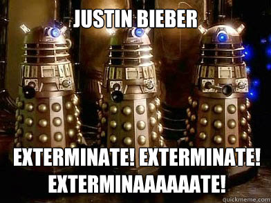 Justin Bieber Exterminate! Exterminate! Exterminaaaaaate!  - Justin Bieber Exterminate! Exterminate! Exterminaaaaaate!   Disapproving Daleks