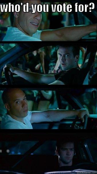who'd you vote for? - WHO'D YOU VOTE FOR?   Fast and Furious