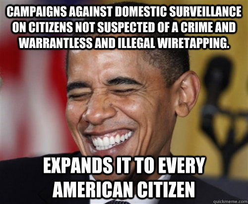 Campaigns against domestic surveillance on citizens not suspected of a crime and  warrantless and illegal wiretapping. Expands it to every american citizen  Scumbag Obama