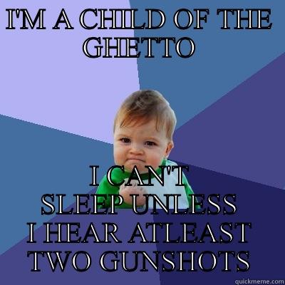 I'M A CHILD OF THE GHETTO I CAN'T SLEEP UNLESS I HEAR ATLEAST TWO GUNSHOTS Success Kid