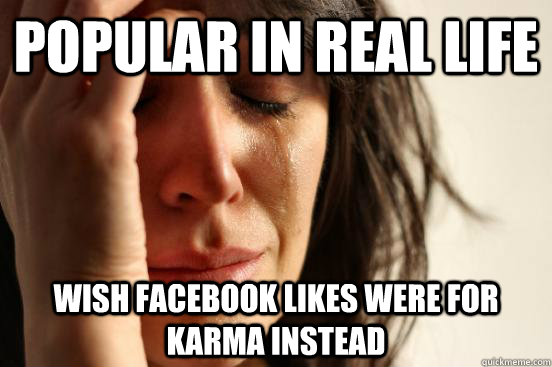 popular in real life wish facebook likes were for karma instead  First World Problems