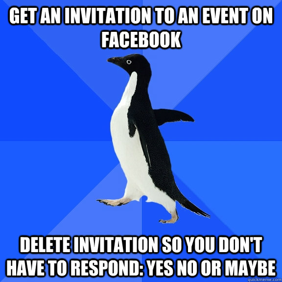 Get an invitation to an event on facebook delete invitation so you don't have to respond: yes no or maybe  Socially Awkward Penguin