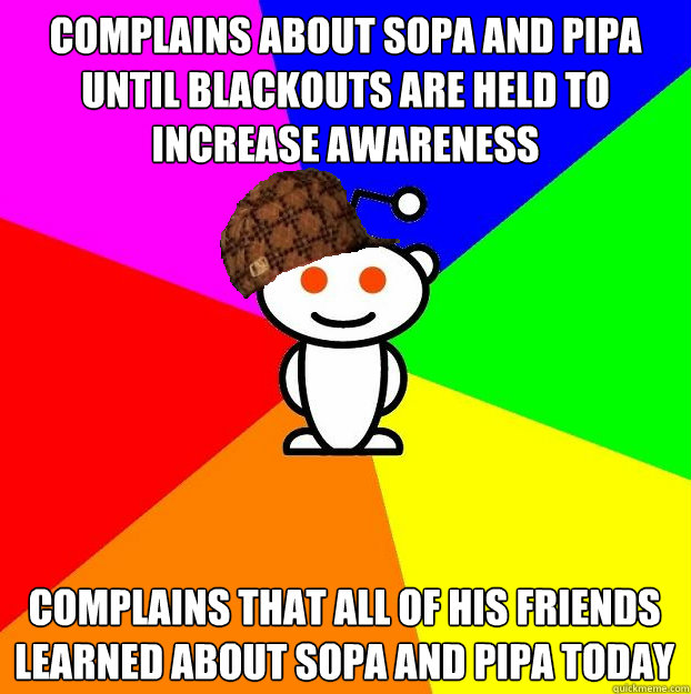 Complains about SOPA and PIPA until blackouts are held to increase awareness Complains that all of his friends learned about SOPA and PIPA today  Scumbag Redditor