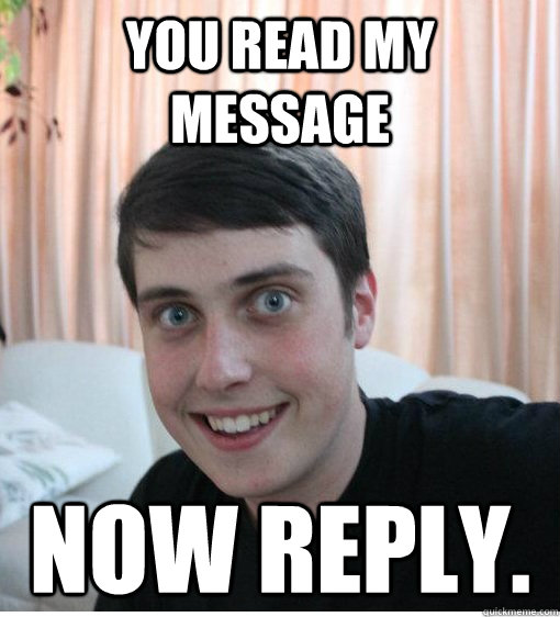 you read my message now reply. - you read my message now reply.  Overly Attached Boyfriend