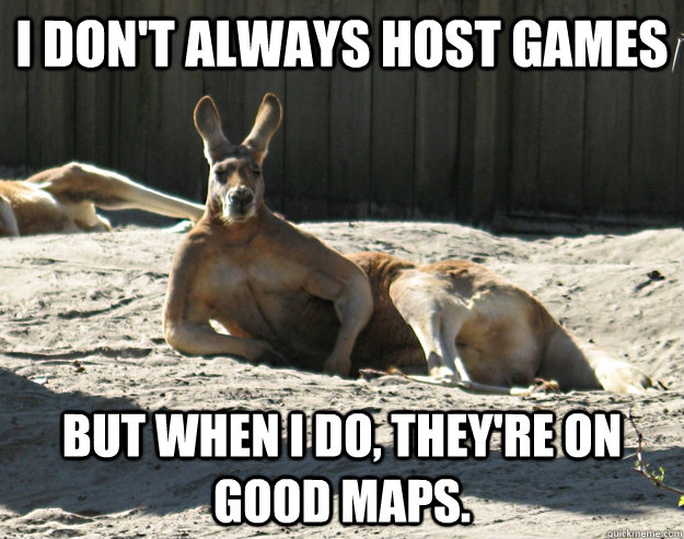 I don't always host games But when I do, they're on good maps.  
