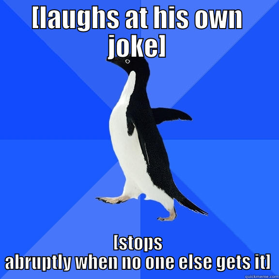 [LAUGHS AT HIS OWN JOKE] [STOPS ABRUPTLY WHEN NO ONE ELSE GETS IT] Socially Awkward Penguin