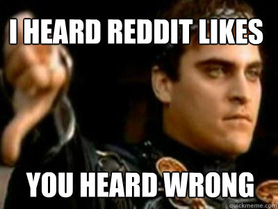 i heard reddit likes You heard wrong  Downvoting Roman