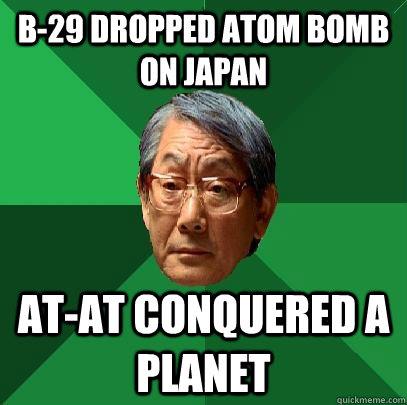 B-29 dropped atom bomb on Japan At-at conquered a planet  High Expectations Asian Father