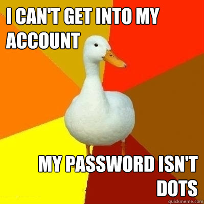 I can't get into my account My password isn't dots  Technologically Impaired Duck