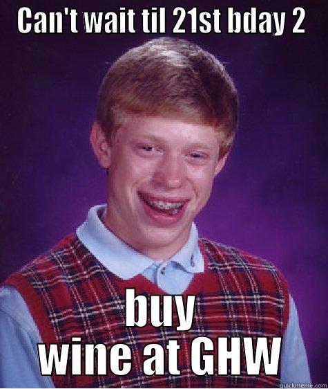 CAN'T WAIT TIL 21ST BDAY 2 BUY WINE AT GHW Bad Luck Brian
