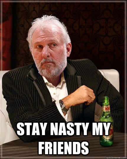  Stay nasty my friends -  Stay nasty my friends  Gregg Popovich Most Interesting Man