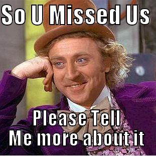 SO U MISSED US  PLEASE TELL ME MORE ABOUT IT Condescending Wonka