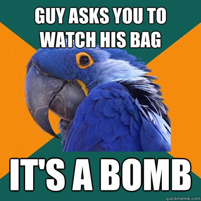 Guy asks you to watch his bag It's a bomb  Paranoid Parrot