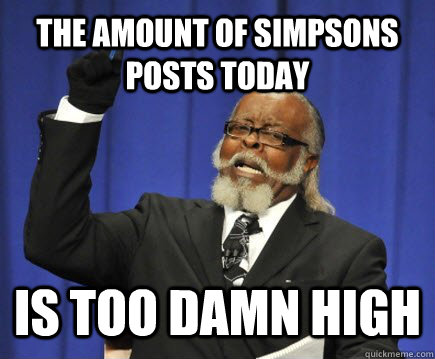 The amount of simpsons posts today Is too damn high  Too Damn High