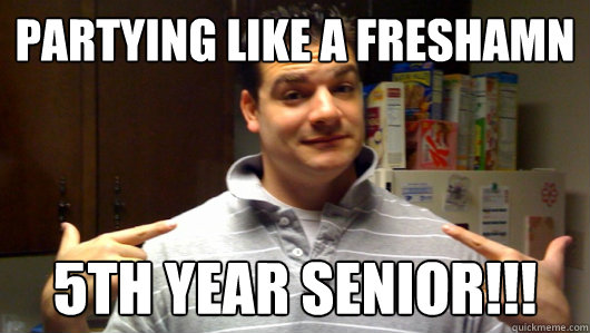 Partying like a Freshamn 5th YEAR SENIOR!!!  5th Year College Senior