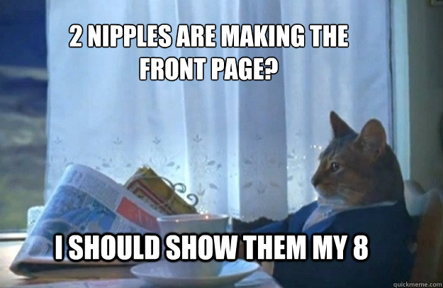 I should show them my 8 2 nipples are making the front page?  Sophisticated Cat