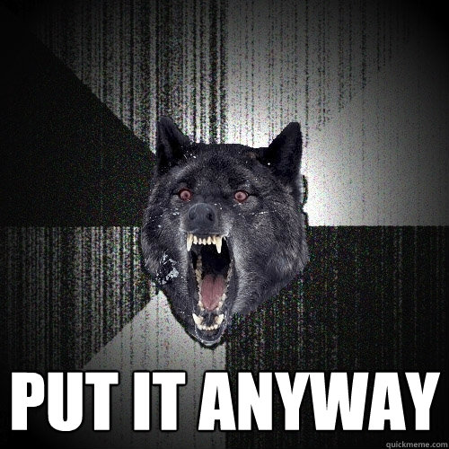  Put it anyway  Insanity Wolf